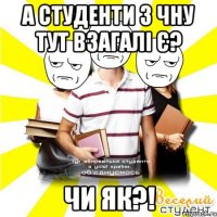 а студенти з чну тут взагалі є? чи як?!