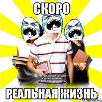 скоро реальная жизнь