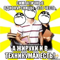 симпатичные однокурсницы - это честь, а жирухи и в техникумах есть!