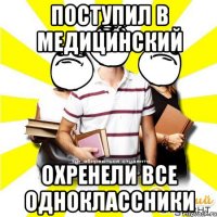 поступил в медицинский охренели все одноклассники