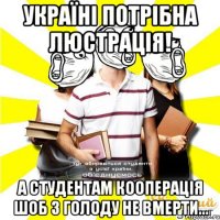 україні потрібна люстрація! а студентам кооперація шоб з голоду не вмерти...