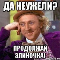 да неужели? продолжай элиночка!