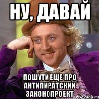 ну, давай пошути еще про антипиратский законопроект