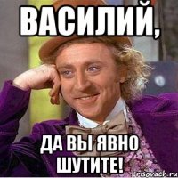 василий, да вы явно шутите!