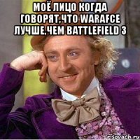 моё лицо когда говорят,что warafce лучше,чем battlefield 3 