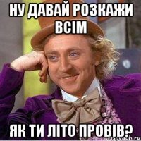 ну давай розкажи всім як ти літо провів?