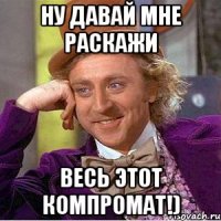 ну давай мне раскажи весь этот компромат!)