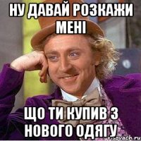 ну давай розкажи мені що ти купив з нового одягу