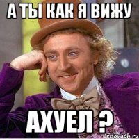 а ты как я вижу ахуел ?