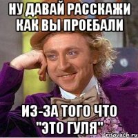 ну давай расскажи как вы проебали из-за того что "это гуля"