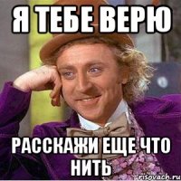 я тебе верю расскажи еще что нить