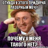 откуда у этого придурка лазерный меч? почему у меня такого нет?