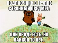 подписчики в группе странный предмет: они вроде есть, но лайков то нет..