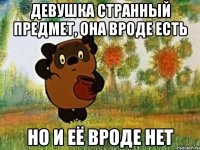 девушка странный предмет, она вроде есть но и её вроде нет