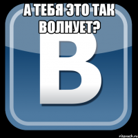 а тебя это так волнует? 