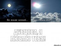 Дубцова, я люблю тебя!