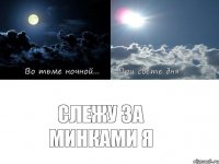 слежу за минками я