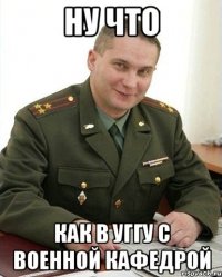 ну что как в уггу с военной кафедрой