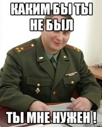 каким бы ты не был ты мне нужен !