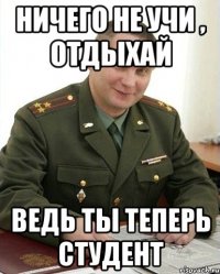 ничего не учи , отдыхай ведь ты теперь студент