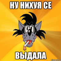 ну нихуя се выдала