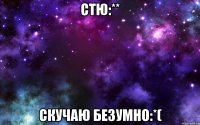 стю:** скучаю безумно:*(