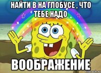 найти в на глобусе , что тебе надо воображение