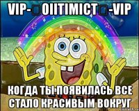 vip-★oiitimict★-vip когда ты появилась все стало красивым вокруг