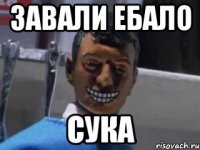 завали ебало сука