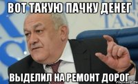вот такую пачку денег выделил на ремонт дорог
