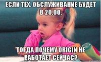 если тех. обслуживание будет в 20.00, тогда почему origin не работает сейчас?