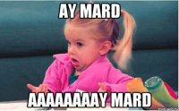 ay mard aaaaaaaay mard