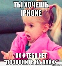 ты хочешь iphone но у тебя нет "позвонить на лайф"