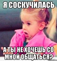 я соскучилась а ты не хочешь со мной общаться?