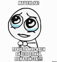 машенька! пришли мне идеи видеоролика, пожалуйста!!!