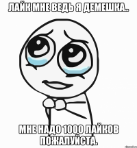 лайк мне ведь я демешка.. мне надо 1000 лайков пожалуйста.