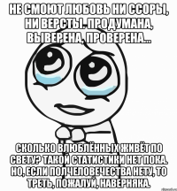 не смоют любовь ни ссоры, ни версты. продумана, выверена, проверена... сколько влюблённых живёт по свету? такой статистики нет пока. но, если полчеловечества нету, то треть, пожалуй, наверняка.