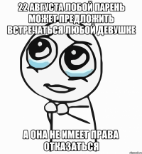 22 августа лобой парень может предложить встречаться любой девушке а она не имеет права отказаться