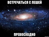 встречаться с лешей превосходно