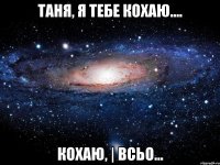 таня, я тебе кохаю.... кохаю, | всьо...