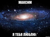 максим я тебя люблю:*