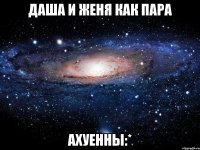 даша и женя как пара ахуенны:*