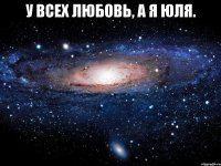 у всех любовь, а я юля. 