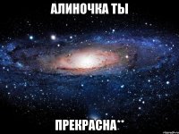 алиночка ты прекрасна**