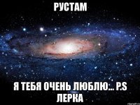 рустам я тебя очень люблю... p.s лерка