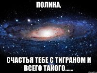 полина, счастья тебе с тиграном и всего такого......