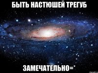 быть настюшей трегуб замечательно=*