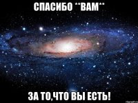 спасибо **вам** за то,что вы есть!