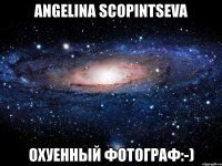 angelina scopintseva охуенный фотограф:-)