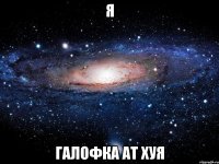 я галофка ат хуя